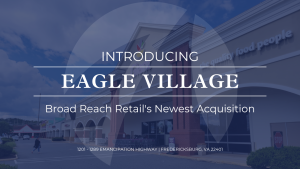 Broad Reach Acquires Grocery-Anchored Center, Eagle Village, in Fredericksburg, Virginia